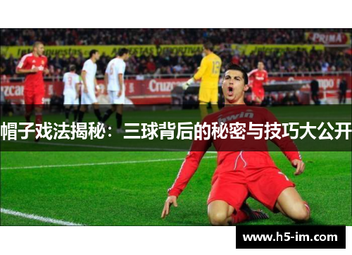 帽子戏法揭秘：三球背后的秘密与技巧大公开
