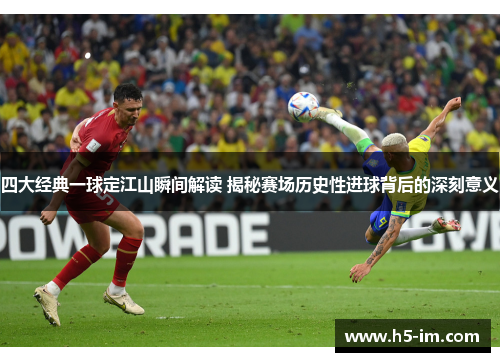 四大经典一球定江山瞬间解读 揭秘赛场历史性进球背后的深刻意义