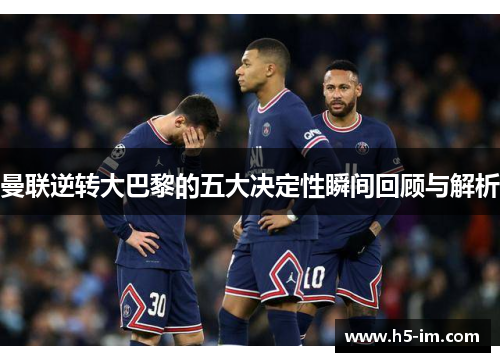曼联逆转大巴黎的五大决定性瞬间回顾与解析