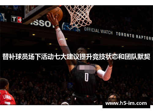 替补球员场下活动七大建议提升竞技状态和团队默契