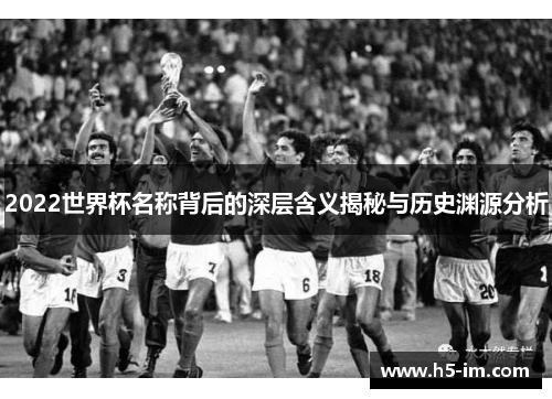 2022世界杯名称背后的深层含义揭秘与历史渊源分析