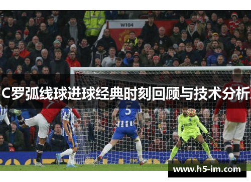 C罗弧线球进球经典时刻回顾与技术分析