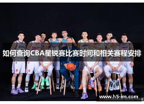 如何查询CBA星锐赛比赛时间和相关赛程安排