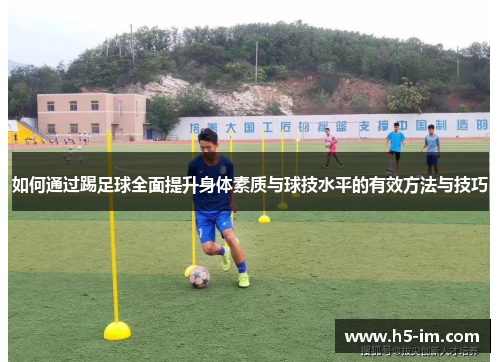 如何通过踢足球全面提升身体素质与球技水平的有效方法与技巧