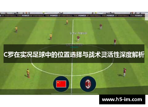 C罗在实况足球中的位置选择与战术灵活性深度解析