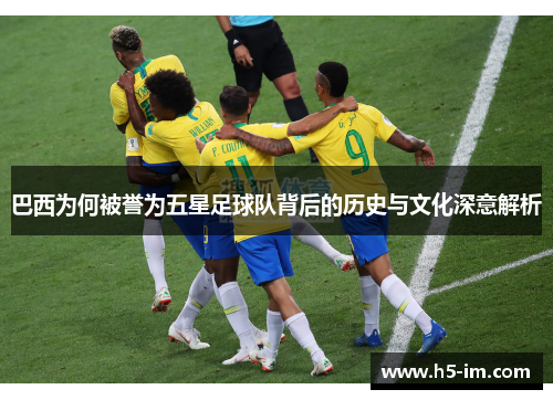 巴西为何被誉为五星足球队背后的历史与文化深意解析