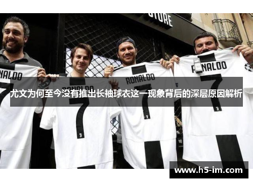 尤文为何至今没有推出长袖球衣这一现象背后的深层原因解析
