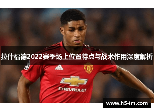 拉什福德2022赛季场上位置特点与战术作用深度解析
